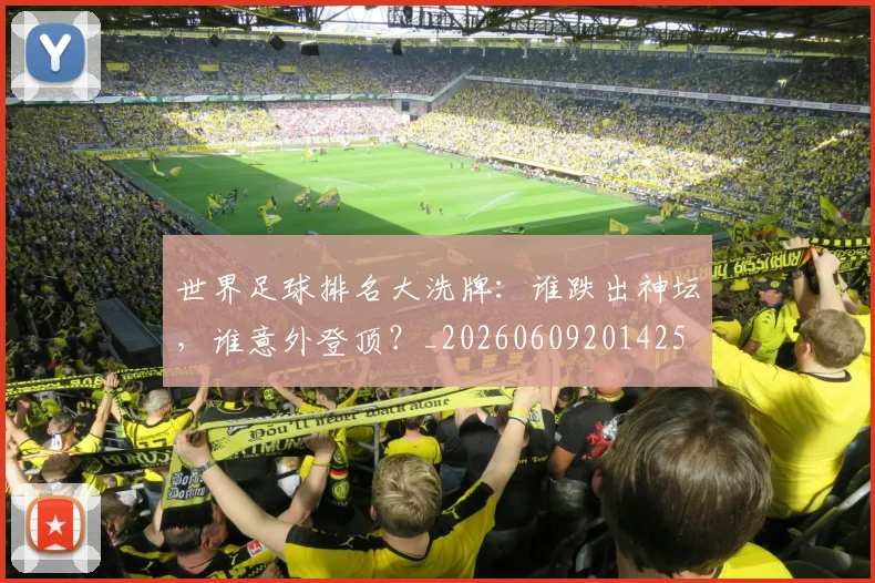 世界足球排名大洗牌：谁跌出神坛，谁意外登顶？_20260609201425