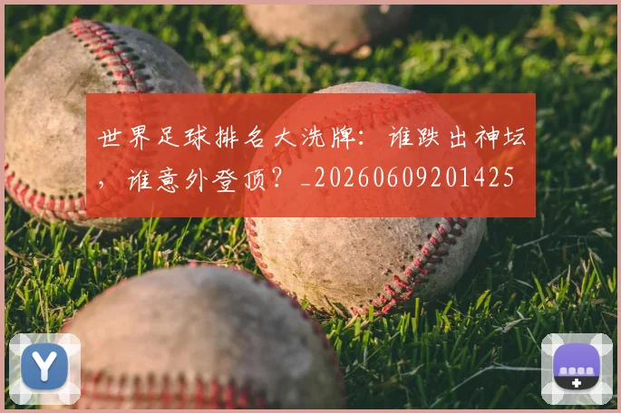 世界足球排名大洗牌:谁跌出神坛,谁意外登顶?_20260609201425
