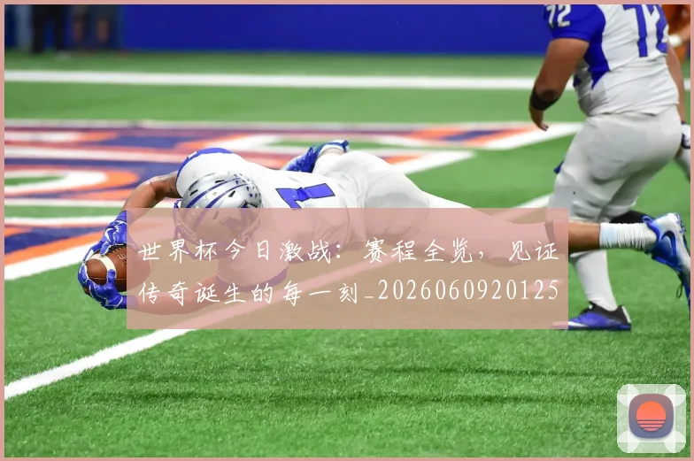 世界杯今日激战：赛程全览，见证传奇诞生的每一刻_20260609201258