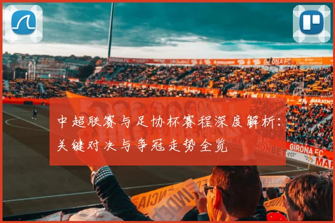 中超联赛与足协杯赛程深度解析:关键对决与争冠走势全览