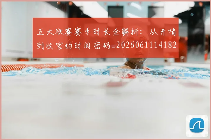 五大联赛赛季时长全解析：从开哨到收官的时间密码_20260611141820
