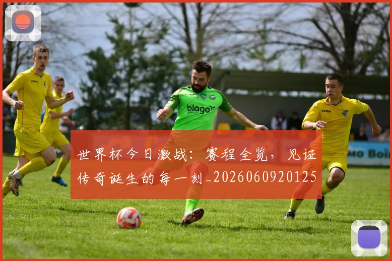 世界杯今日激战:赛程全览,见证传奇诞生的每一刻_20260609201258
