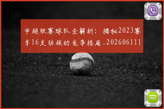 中超联赛球队全解析：揭秘2023赛季16支劲旅的竞争格局_20260611140813
