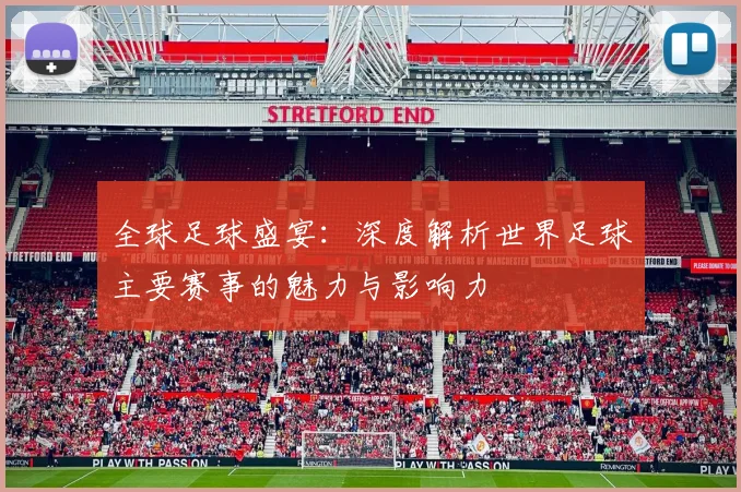 全球足球盛宴：深度解析世界足球主要赛事的魅力与影响力