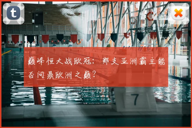 巅峰恒大战欧冠:那支亚洲霸主能否问鼎欧洲之巅?