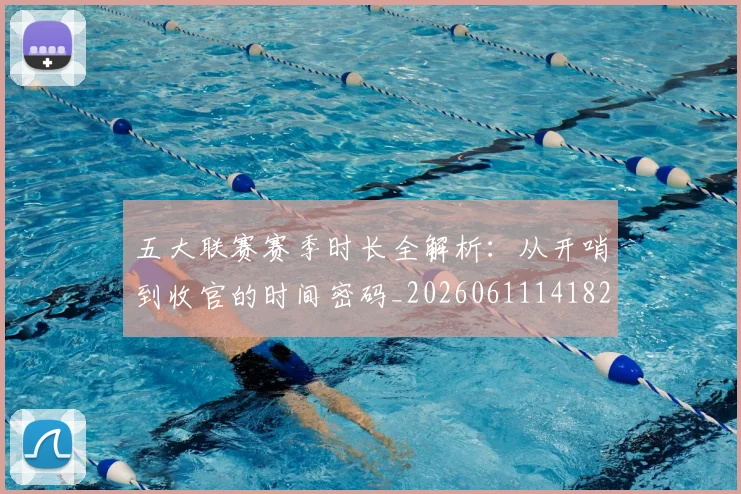 五大联赛赛季时长全解析:从开哨到收官的时间密码_20260611141820