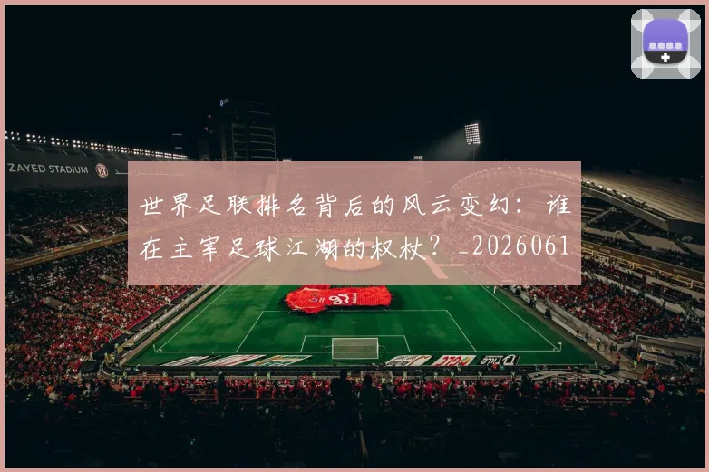 世界足联排名背后的风云变幻:谁在主宰足球江湖的权杖?_20260610190248