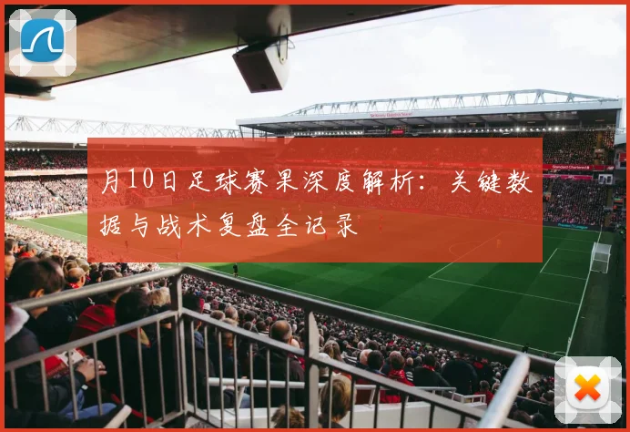 月10日足球赛果深度解析:关键数据与战术复盘全记录